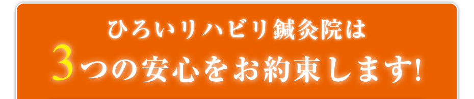 訪問リハビリ ひろいリハビリ鍼灸院は3つの安心をお約束します!